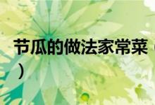 節(jié)瓜的做法家常菜（紅燒節(jié)瓜的家常做法分享）