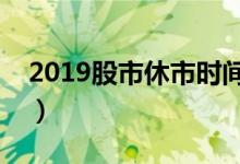2019股市休市時間安排（一起來了解一下吧）