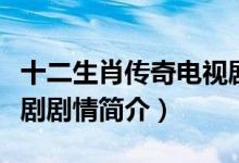 十二生肖傳奇電視劇劇情（十二生肖傳奇電視劇劇情簡介）