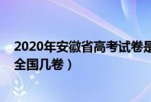 2020年安徽省高考試卷是全國幾卷（2022年安徽高考使用全國幾卷）