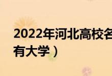 2022年河北高校名單匯總（河北本科?？扑写髮W(xué)）