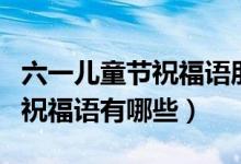 六一兒童節(jié)祝福語朋友圈（六一兒童節(jié)朋友圈祝福語有哪些）