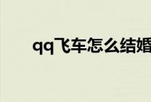 qq飛車(chē)怎么結(jié)婚（qq飛車(chē)結(jié)婚方法）