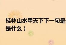 桂林山水甲天下下一句是什么俗語(yǔ)（桂林山水甲天下下一句是什么）