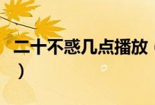 二十不惑幾點(diǎn)播放（二十不惑電視劇劇情簡(jiǎn)介）