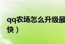 qq農(nóng)場(chǎng)怎么升級(jí)最快（怎樣讓qq農(nóng)場(chǎng)升級(jí)更快）