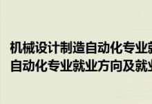 機(jī)械設(shè)計(jì)制造自動化專業(yè)就業(yè)前景（2022機(jī)械設(shè)計(jì)制造及其自動化專業(yè)就業(yè)方向及就業(yè)前景）