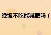晚飯不吃能減肥嗎（千萬別用錯(cuò)了減肥方法）