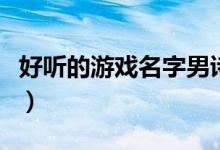 好聽的游戲名字男詩意（適合男生的游戲名字）