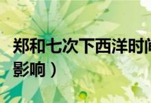 鄭和七次下西洋時(shí)間（鄭和七次下西洋時(shí)間及影響）