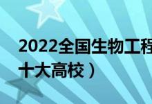 2022全國(guó)生物工程類專業(yè)大學(xué)排名（最好的十大高校）