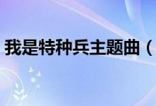 我是特種兵主題曲（我是特種兵主題曲介紹）