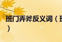 班門(mén)弄斧反義詞（班門(mén)弄斧的同義詞與反義詞）