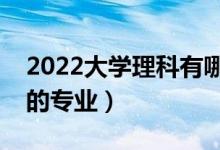 2022大學(xué)理科有哪些專(zhuān)業(yè)（理科就業(yè)前景好的專(zhuān)業(yè)）