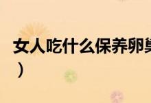 女人吃什么保養(yǎng)卵巢（保養(yǎng)卵巢吃什么食物呢）