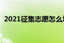 2021征集志愿怎么填報(bào)（填報(bào)方法及技巧）