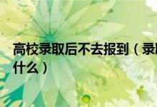 高校錄取后不去報(bào)到（錄取后不能按時(shí)到校報(bào)到的考生需做什么）