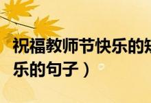 祝福教師節(jié)快樂的短句（祝愿老師們教師節(jié)快樂的句子）
