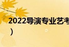 2022導演專業(yè)藝考考什么（大學學什么課程）