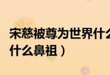 宋慈被尊為世界什么鼻祖?。ㄋ未缺蛔馂槭澜缡裁幢亲妫?class=