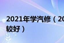 2021年學汽修（2021學汽車維修哪個學校比較好）