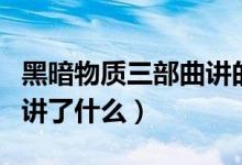 黑暗物質(zhì)三部曲講的是什么（黑暗三部曲分別講了什么）