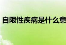自限性疾病是什么意思（自限性疾病的解釋）