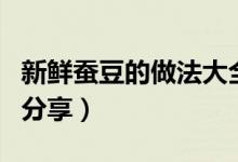 新鮮蠶豆的做法大全（蠶豆最美味的做法三則分享）