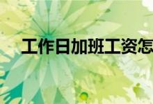 工作日加班工資怎么算（加班費怎么算）