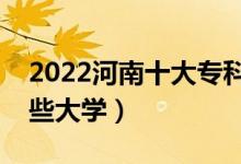 2022河南十大?？茖W(xué)校排名（高職可以考哪些大學(xué)）