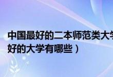 中國(guó)最好的二本師范類(lèi)大學(xué)（2022高考全國(guó)二本師范類(lèi)比較好的大學(xué)有哪些）