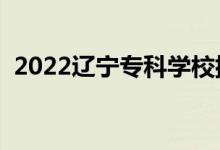 2022遼寧專科學(xué)校排名（高職院校有哪些）
