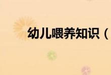 幼兒喂養(yǎng)知識（幼兒喂養(yǎng)知識大全）