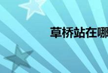 草橋站在哪（草橋站簡介）