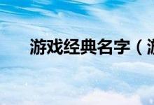游戲經(jīng)典名字（游戲經(jīng)典名字有什么）