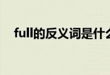 full的反義詞是什么意思（full的反義詞）