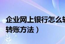 企業(yè)網(wǎng)上銀行怎么轉(zhuǎn)賬（建行企業(yè)網(wǎng)上銀行的轉(zhuǎn)賬方法）