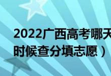 2022廣西高考哪天幾號出成績報志愿（什么時候查分填志愿）