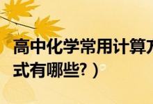 高中化學(xué)常用計(jì)算方法（高中化學(xué)常用計(jì)算公式有哪些?）