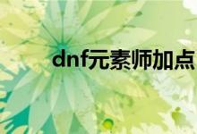 dnf元素師加點(diǎn)（元素師加點(diǎn)攻略）