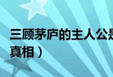 三顧茅廬的主人公是誰(shuí)（劉備三顧茅廬的歷史真相）
