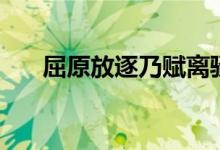 屈原放逐乃賦離騷翻譯（意思是什么）