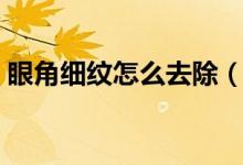 眼角細紋怎么去除（多種方法去除眼角細紋）
