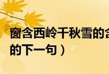 窗含西嶺千秋雪的含字解釋（窗含西嶺千秋雪的下一句）