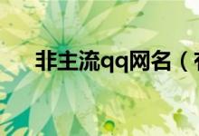 非主流qq網(wǎng)名（有哪些非主流的網(wǎng)名）