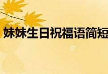 妹妹生日祝福語(yǔ)簡(jiǎn)短（簡(jiǎn)短妹妹生日祝福語(yǔ)）