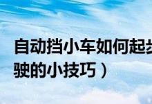 自動擋小車如何起步駕駛（自動擋小車起步駕駛的小技巧）