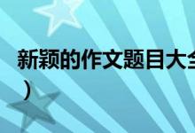 新穎的作文題目大全（歷年高考作文題目集錦）