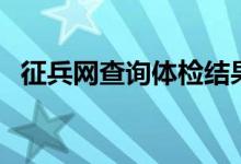 征兵網(wǎng)查詢(xún)體檢結(jié)果（按照以下步驟操作）