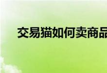 交易貓如何賣(mài)商品（6步驟輕松賣(mài)商品）